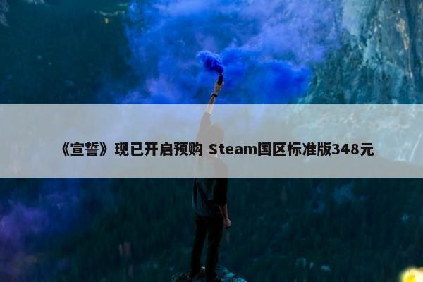 《宣誓》现已开启预购 Steam国区标准版348元