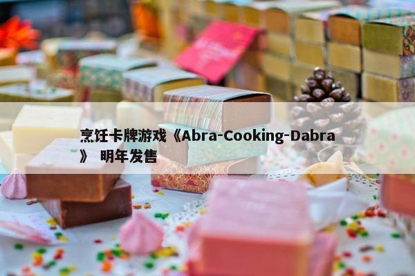 烹饪卡牌游戏《Abra-Cooking-Dabra》 明年发售