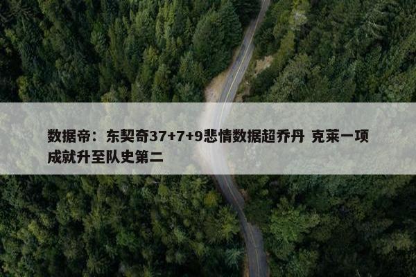 数据帝：东契奇37+7+9悲情数据超乔丹 克莱一项成就升至队史第二