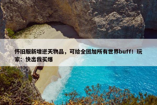 怀旧服新增逆天物品，可给全团加所有世界buff！玩家：快出我买爆