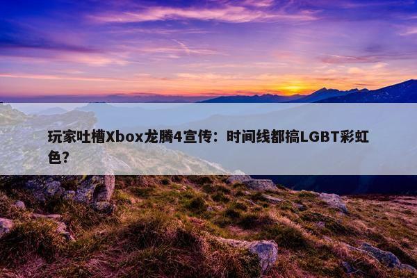 玩家吐槽Xbox龙腾4宣传：时间线都搞LGBT彩虹色？