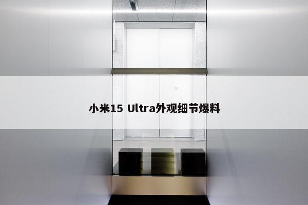 小米15 Ultra外观细节爆料