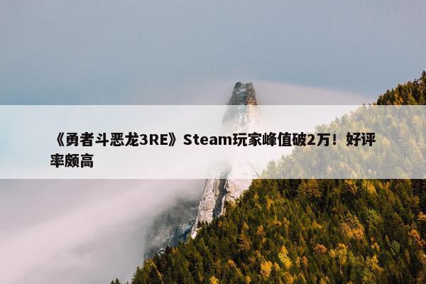 《勇者斗恶龙3RE》Steam玩家峰值破2万！好评率颇高