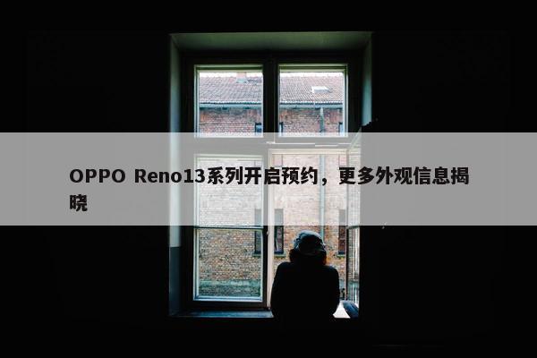 OPPO Reno13系列开启预约，更多外观信息揭晓