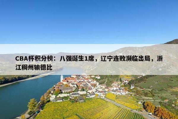 CBA杯积分榜：八强诞生1席，辽宁连败濒临出局，浙江稠州输德比