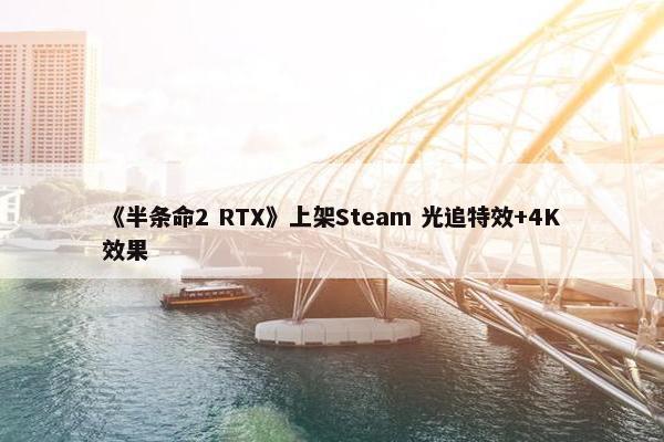 《半条命2 RTX》上架Steam 光追特效+4K效果