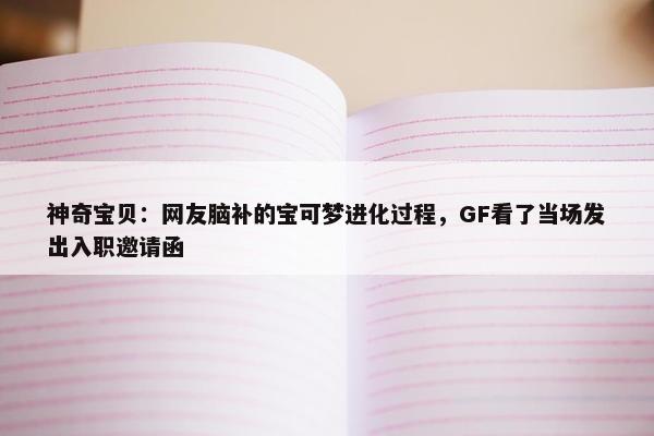 神奇宝贝：网友脑补的宝可梦进化过程，GF看了当场发出入职邀请函