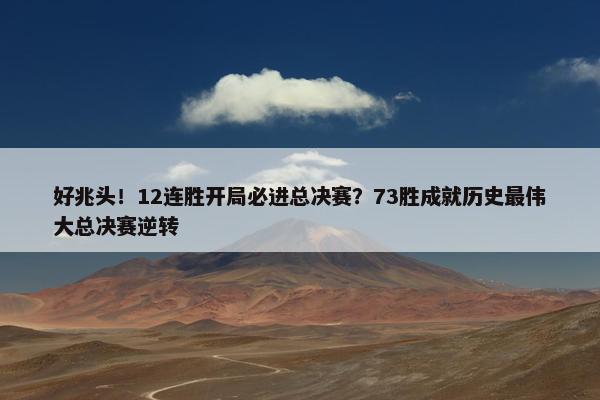 好兆头！12连胜开局必进总决赛？73胜成就历史最伟大总决赛逆转