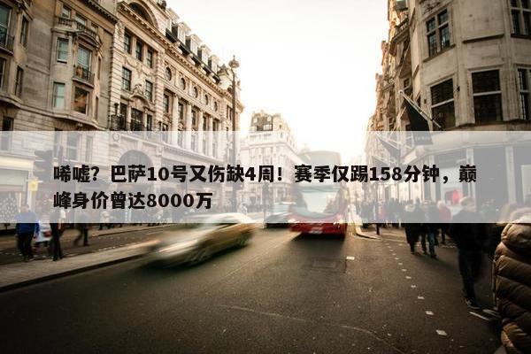 唏嘘？巴萨10号又伤缺4周！赛季仅踢158分钟，巅峰身价曾达8000万