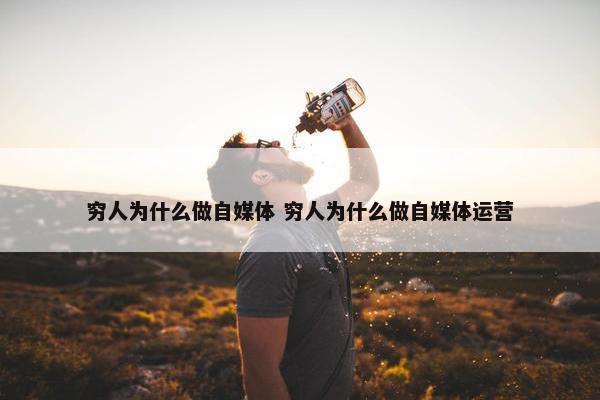 穷人为什么做自媒体 穷人为什么做自媒体运营