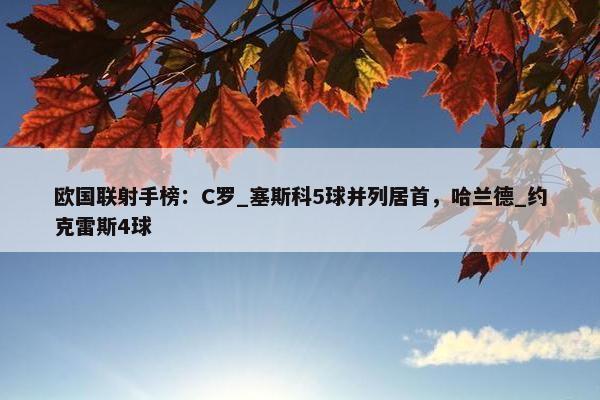 欧国联射手榜：C罗_塞斯科5球并列居首，哈兰德_约克雷斯4球