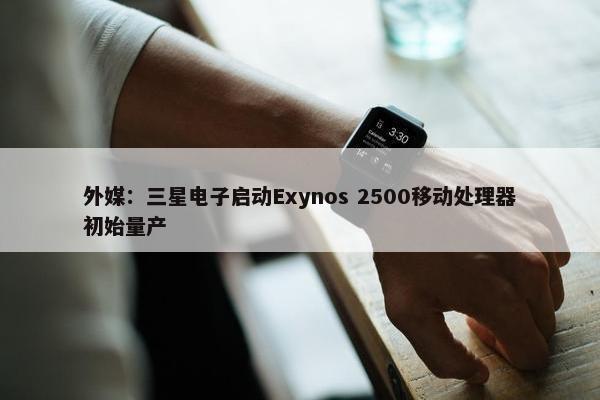 外媒：三星电子启动Exynos 2500移动处理器初始量产