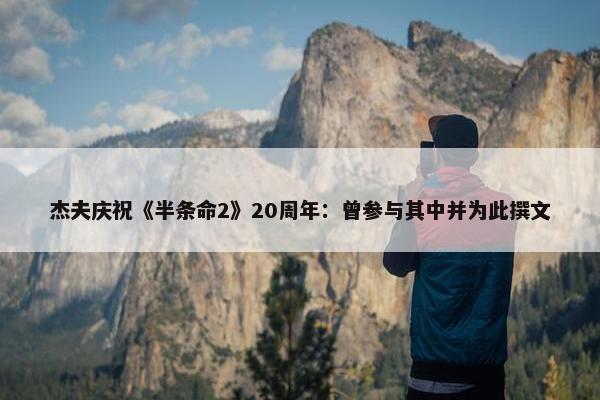 杰夫庆祝《半条命2》20周年：曾参与其中并为此撰文