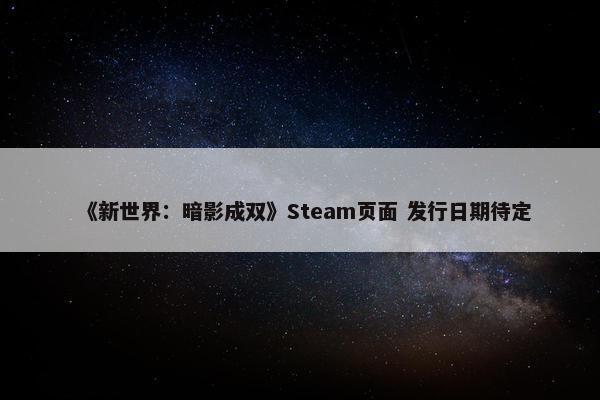 《新世界：暗影成双》Steam页面 发行日期待定