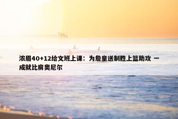 浓眉40+12给文班上课：为詹皇送制胜上篮助攻 一成就比肩奥尼尔