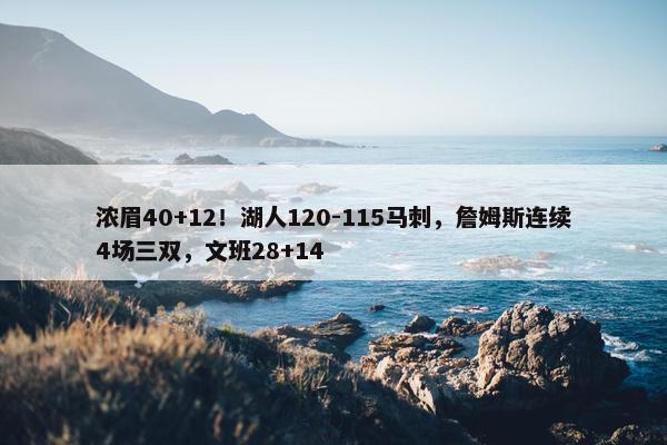 浓眉40+12！湖人120-115马刺，詹姆斯连续4场三双，文班28+14