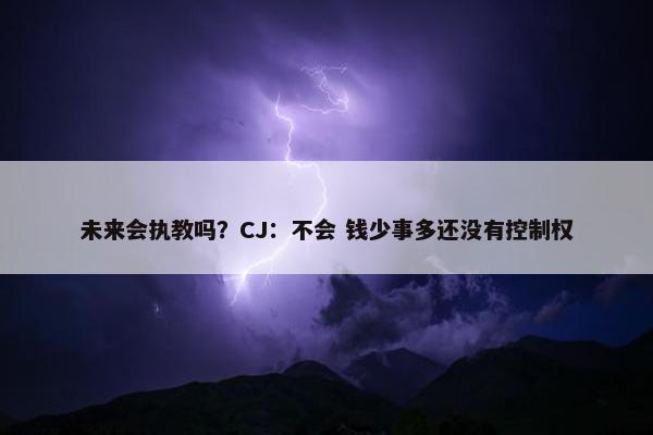 未来会执教吗？CJ：不会 钱少事多还没有控制权