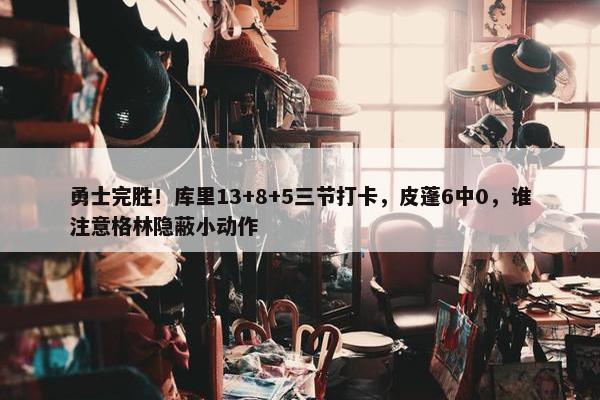 勇士完胜！库里13+8+5三节打卡，皮蓬6中0，谁注意格林隐蔽小动作