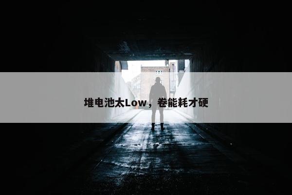 堆电池太Low，卷能耗才硬