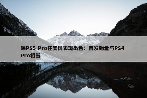 曝PS5 Pro在美国表现出色：首发销量与PS4 Pro相当