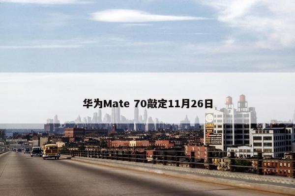 华为Mate 70敲定11月26日