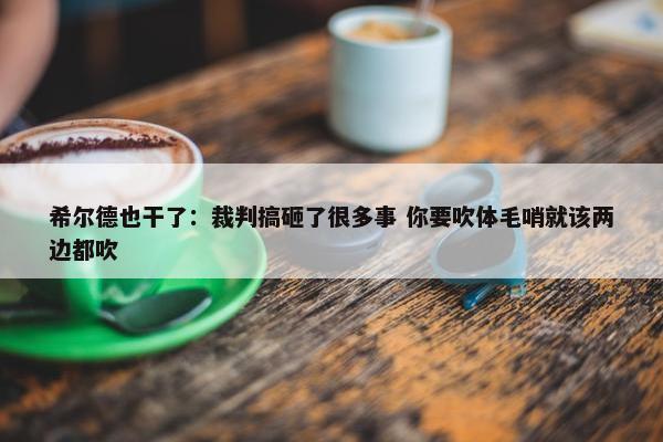 希尔德也干了：裁判搞砸了很多事 你要吹体毛哨就该两边都吹