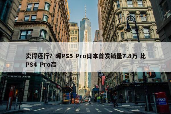 卖得还行？曝PS5 Pro日本首发销量7.8万 比PS4 Pro高