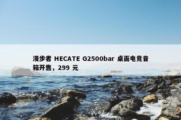 漫步者 HECATE G2500bar 桌面电竞音箱开售，299 元