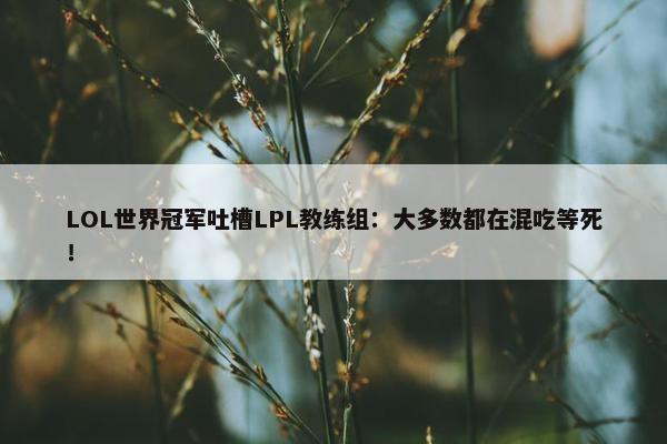 LOL世界冠军吐槽LPL教练组：大多数都在混吃等死！