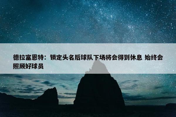 德拉富恩特：锁定头名后球队下场将会得到休息 始终会照顾好球员