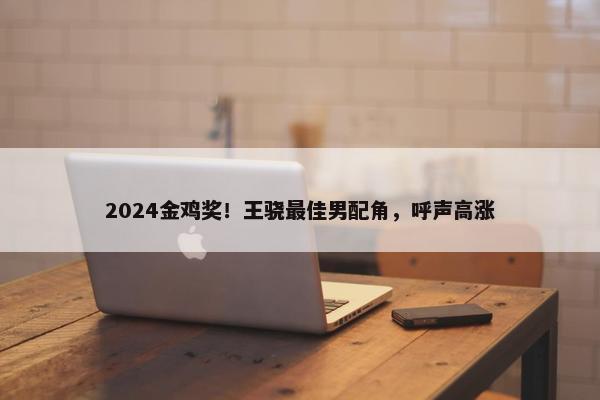 2024金鸡奖！王骁最佳男配角，呼声高涨