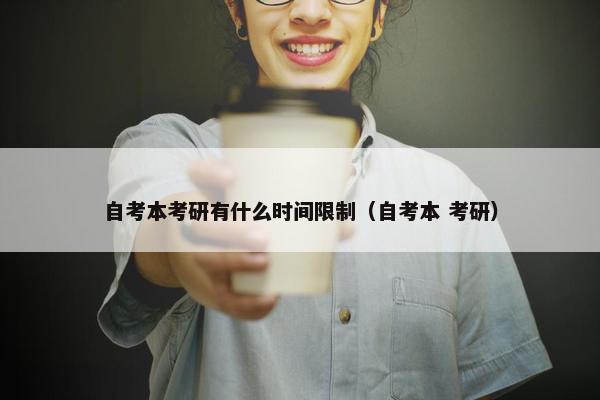 自考本考研有什么时间限制（自考本 考研）