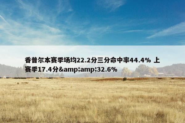 香普尔本赛季场均22.2分三分命中率44.4% 上赛季17.4分&amp;32.6%