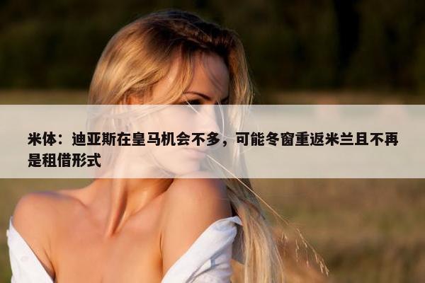 米体：迪亚斯在皇马机会不多，可能冬窗重返米兰且不再是租借形式