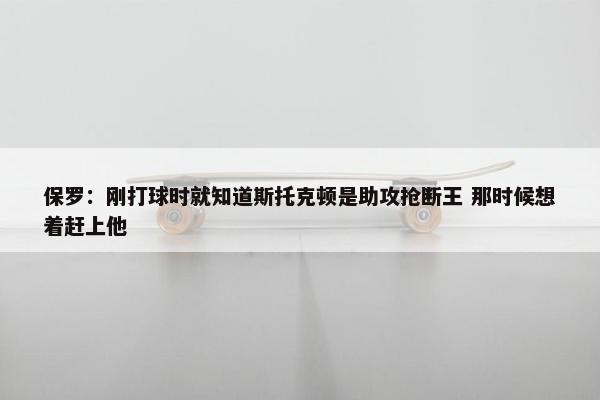 保罗：刚打球时就知道斯托克顿是助攻抢断王 那时候想着赶上他