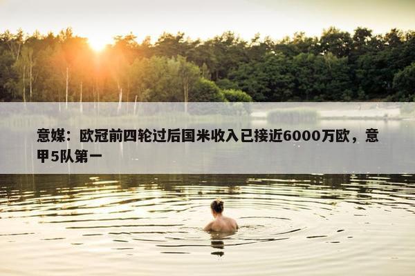 意媒：欧冠前四轮过后国米收入已接近6000万欧，意甲5队第一