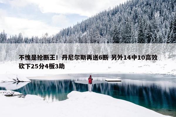 不愧是抢断王！丹尼尔斯再送6断 另外14中10高效砍下25分4板3助