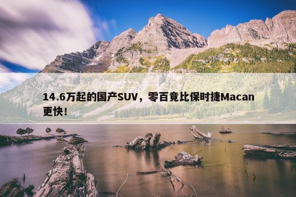 14.6万起的国产SUV，零百竟比保时捷Macan更快！