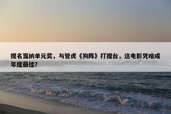 提名戛纳单元奖，与管虎《狗阵》打擂台，这电影凭啥成年度最佳？