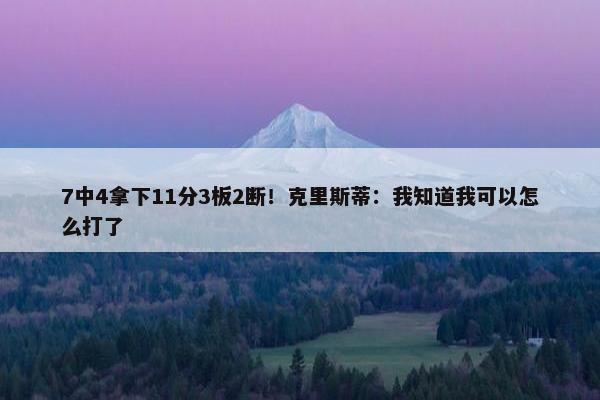 7中4拿下11分3板2断！克里斯蒂：我知道我可以怎么打了