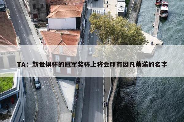 TA：新世俱杯的冠军奖杯上将会印有因凡蒂诺的名字