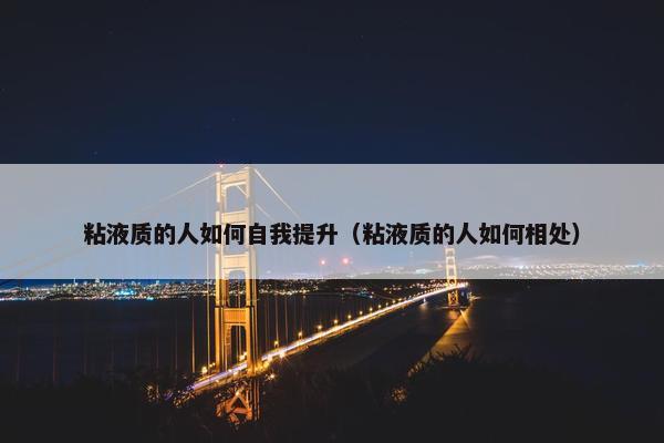 粘液质的人如何自我提升（粘液质的人如何相处）