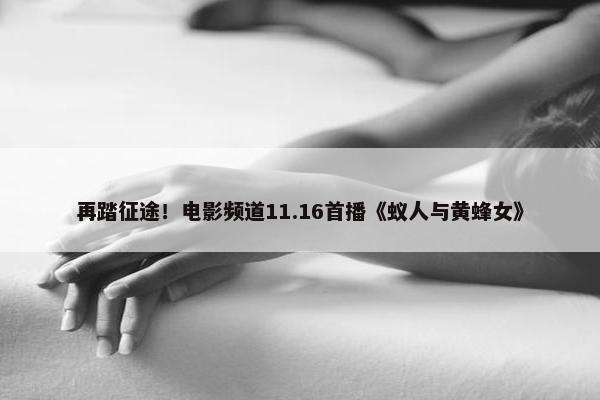 再踏征途！电影频道11.16首播《蚁人与黄蜂女》