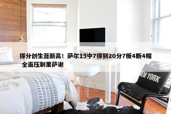 得分创生涯新高！萨尔13中7得到20分7板4断4帽 全面压制里萨谢