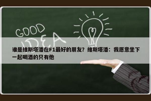 谁是维斯塔潘在F1最好的朋友？维斯塔潘：我愿意坐下一起喝酒的只有他