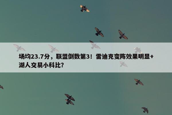 场均23.7分，联盟倒数第3！雷迪克变阵效果明显+湖人交易小科比？