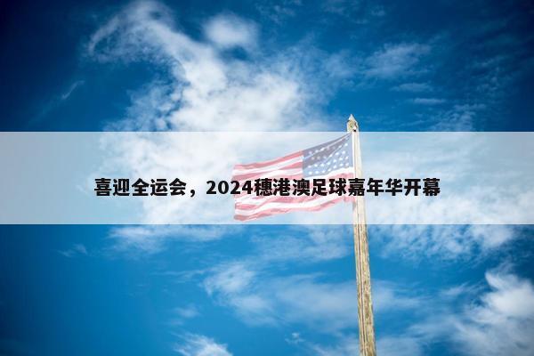 喜迎全运会，2024穗港澳足球嘉年华开幕