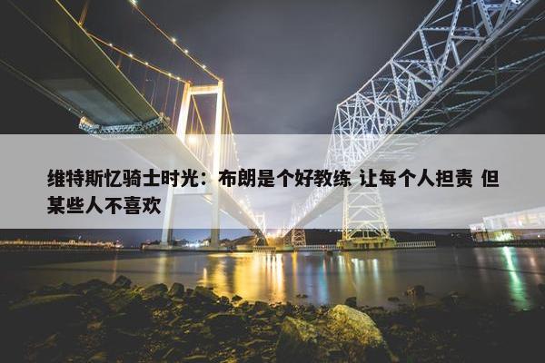 维特斯忆骑士时光：布朗是个好教练 让每个人担责 但某些人不喜欢