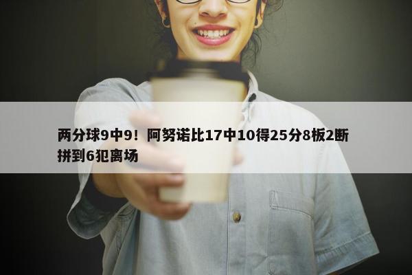 两分球9中9！阿努诺比17中10得25分8板2断 拼到6犯离场