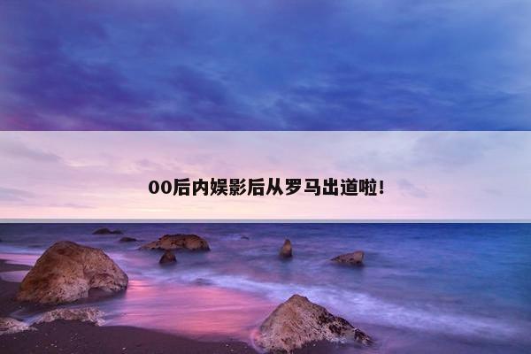 00后内娱影后从罗马出道啦！